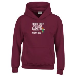 Sorry Girls I Only Love Basketball And My Mom