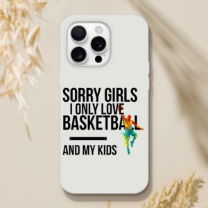 Sorry Girls I Only Love Basketball And My Kids