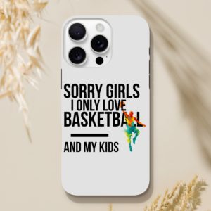 Sorry Girls I Only Love Basketball And My Kids
