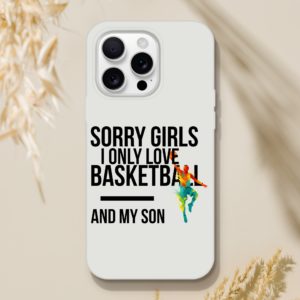 Sorry Girls I Only Love Basketball And My Son