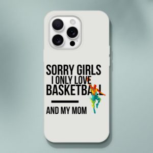 Sorry Girls I Only Love Basketball And My Mom