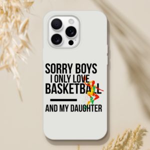 Sorry Boys I Only Love Basketball And My Daughter