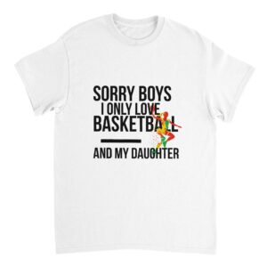 Sorry Boys I Only Love Basketball And My Daughter