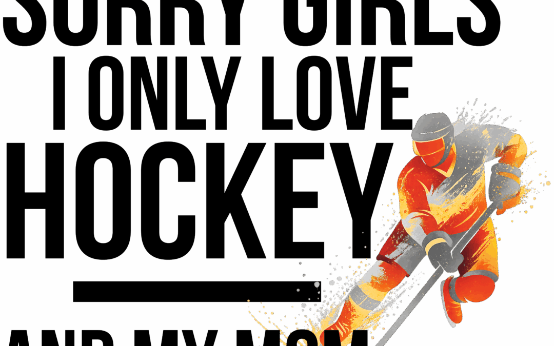 Sorry Girls I Only Love Hockey And My Mom