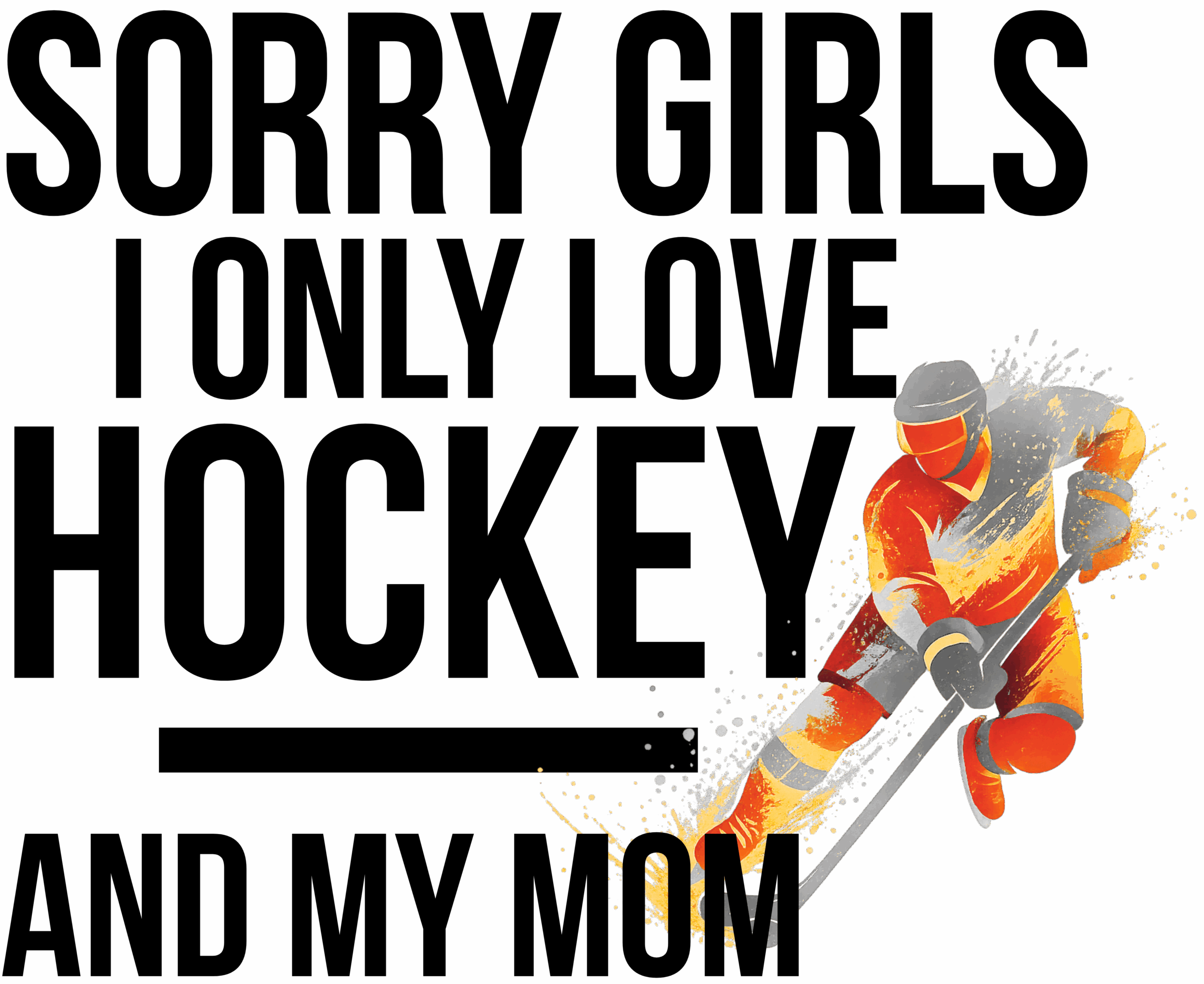 Sorry Girls I Only Love Hockey And My Mom
