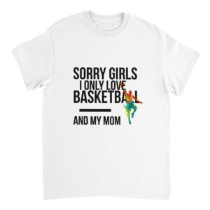Sorry Girls I Only Love Basketball And My Mom