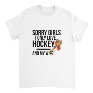 Sorry Girls I Only Love Hockey And My Wife