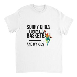 Sorry Girls I Only Love Basketball And My Kids